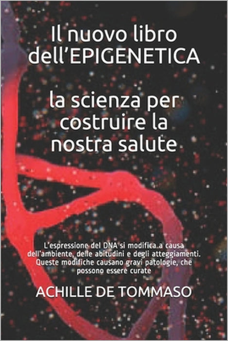 Il nuovo libro dell'EPIGENETICA la scienza per costruire la nostra salute: L'espressione del DNA si modifica a causa dell'ambiente, delle abitudini e by Achille de Tommaso