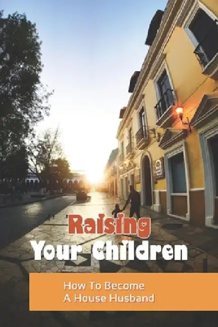 Raising Your Children: How To Become A House Husband: The Expectant Father by Carroll Mayoras