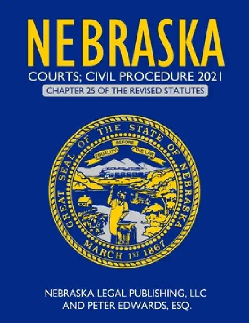 Nebraska Courts; Civil Procedure 2021: Chapter 25 of the Revised Statutes by Peter Edwards Esq