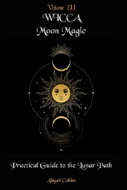 Wicca Moon Magic: Practical Guide to the Lunar Path by Abigail Collins