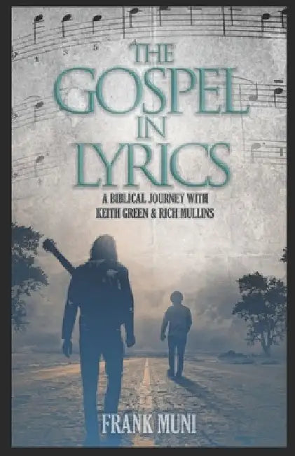The Gospel in Lyrics: A Biblical Journey with Keith Green & Rich Mullins by Frank V. Muni