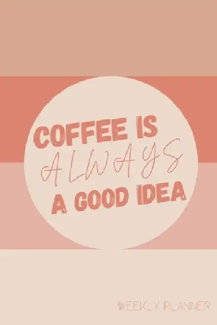Coffee Is Always A Good Idea Weekly Planner: Manage Priorities, Productivity, and To Do Lists, with Inspiration Quotes, Undated by Nola Owens Publications