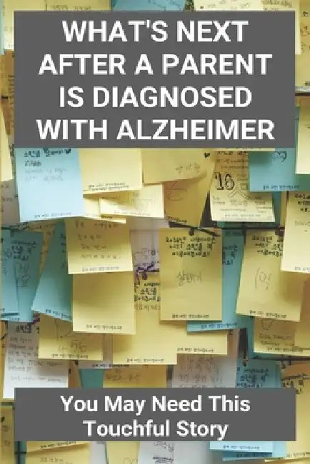 What's Next After A Parent Is Diagnosed With Alzheimer: You May Need This Touchful Story: Tips For Caring For Someone With Alzheimers by Pete Herrick