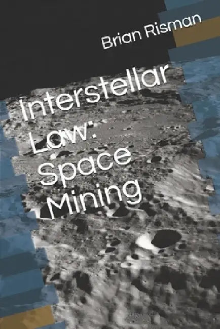 Interstellar Law: Space Mining by Brian a. Risman