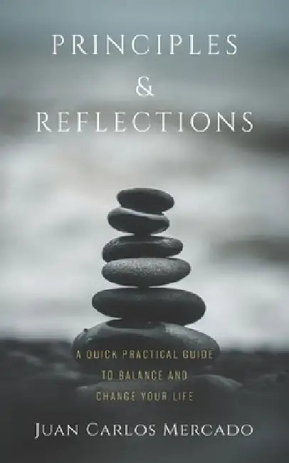Principles and Reflections: A quick practical guide to balance and change your life by Juan Carlos Mercado