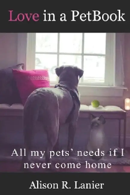 Love in a PetBook: All my pets' needs if I never come home by Alison R. Lanier