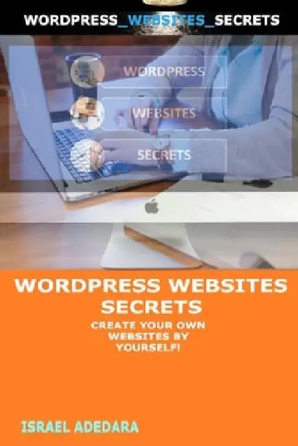Wordpress Websites Secrets: Create Your Own Websites by Yourself! by Israel Adedara