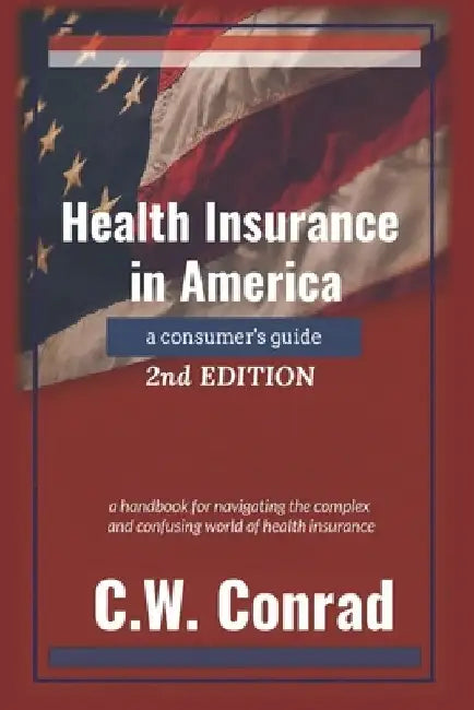 Health Insurance in America: a consumer's guide - 2nd Edition by C. W. Conrad