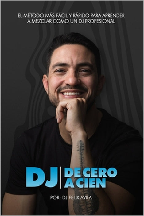 DJ de Cero a Cien: El método más fácil y rápido para aprender a mezclar música como un dj profesional by Pedro J. Avila Rodriguez, Pedro Avila Atencio, Felix Avila