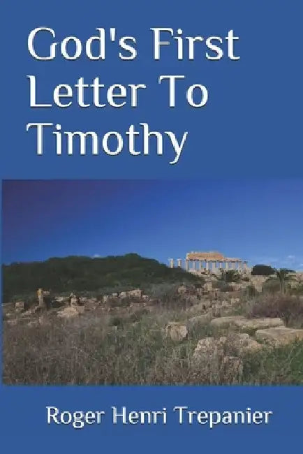God's First Letter To Timothy by Roger Henri Trepanier