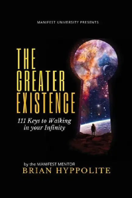 The Greater Existence: 111 Keys to Walking in your Infinity by Brian Hyppolite