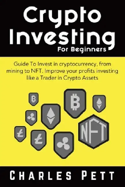Crypto Investing for Beginners: Guide To Invest in Cryptocurrency, from mining to NFT. Improve your Profits investing like a Trader in Crypto Assets by Charles Pett