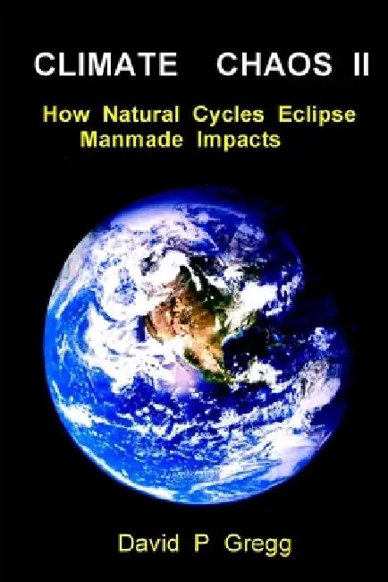 Climate Chaos II: How Natural Cycles Eclipse Manmade Impacts by David P. Gregg