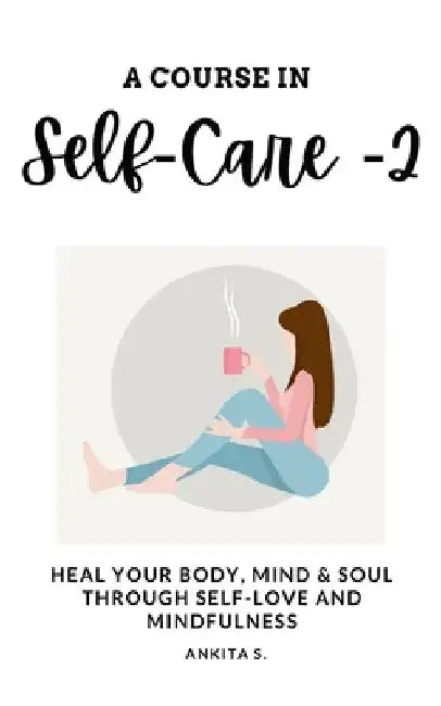 Self-Care: A Course in Self-Care 2: Heal Your Body, Mind & Soul Through Self-Love and Mindfulness by Self Care