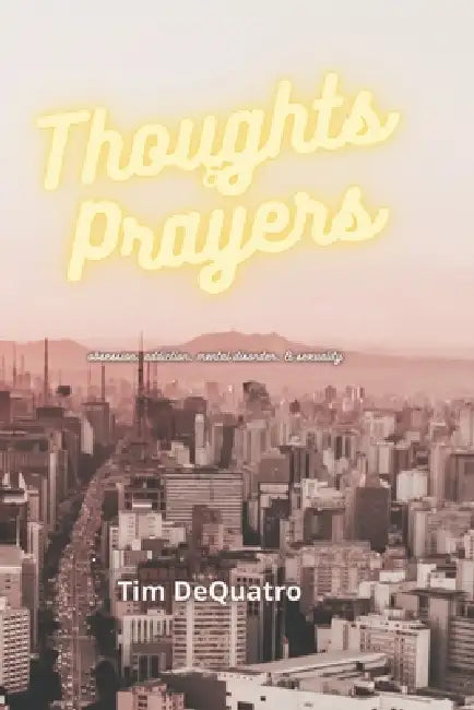 Thoughts & Prayers: obsession, addiction, mental disorder & sexuality by Tim Dequatro