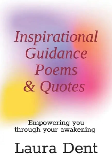 Inspirational Guidance Poems & Quotes: Empowering you through your awakening by Laura Dent