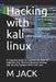 Hacking With Kali Linux: A Complete Guide to Learning the Basic of CyberSecurity, Wireless Network Hacking and Security Systems With Kali Linux by M. A. Jack