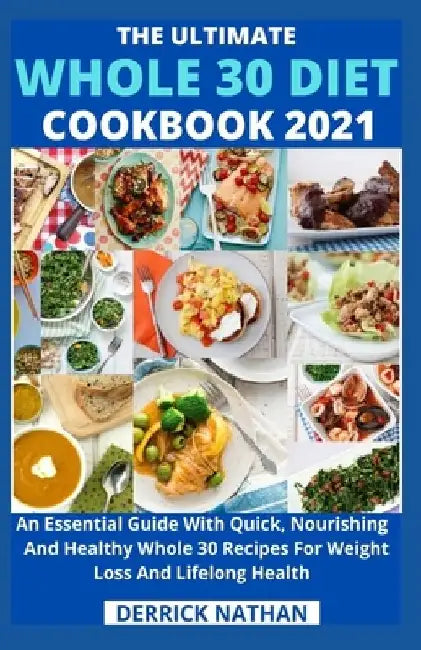 The Ultimate Whole 30 Diet Cookbook 2o21: An Essential Guide With Quick, Nourishing And Healthy Whole 30 Recipes For Weight Loss And Lifelong Health by Derrick Nathan