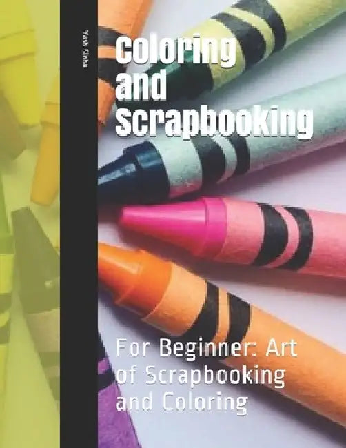 Coloring and Scrapbooking: For Beginner: Art of Scrapbooking and Coloring by Yash Sinha