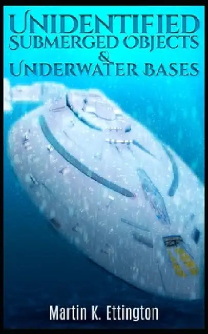 Unidentified Submerged Objects and Underwater Bases by Martin K. Ettington
