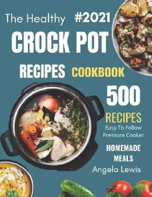 Healthy Crock Pot Recipes Cookbook 2021: 500 Flavorful Must-Have Slow Cooker Recipes on a Budget for beginners & Advanced Users ( Crockpot, crock pots by Angela Lewis