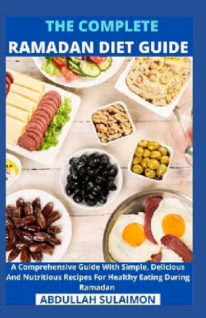 The Complete Ramadan Diet Guide: A Comprehensive Guide With Simple, Delicious And Nutritious Recipes For Healthy Eating During Ramadan by Abdullah Sulaimon