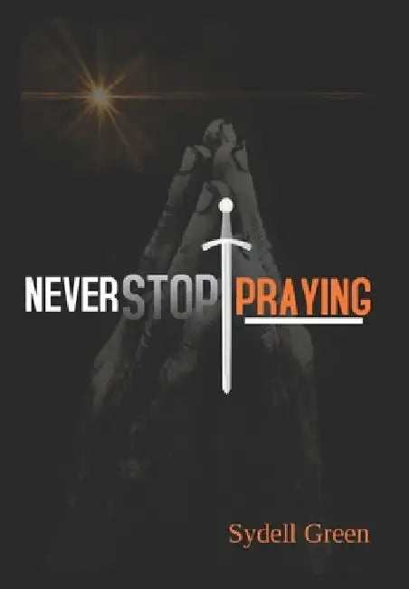 Never Stop Praying: Intercessory Prayer and Training Manual by Sydell Green