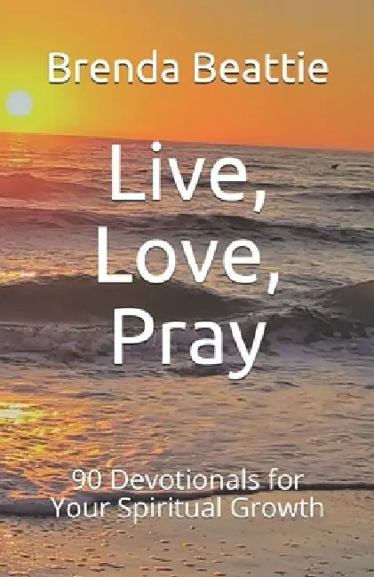 Live, Love, Pray: 90 Devotionals for Your Spiritual Growth by Brenda Beattie