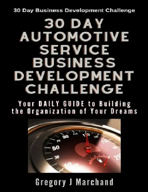 30-Day Automotive Service Business Development Challenge: Your Daily Guide To Building The Organization Of Your Dreams by Gregory J. Marchand