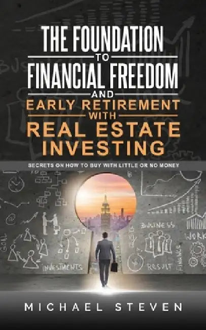 The Foundation To Financial Freedom And Early Retirement With Real Estate Investing: Secrets On How To Buy With Little Or No Money by Michael Steven