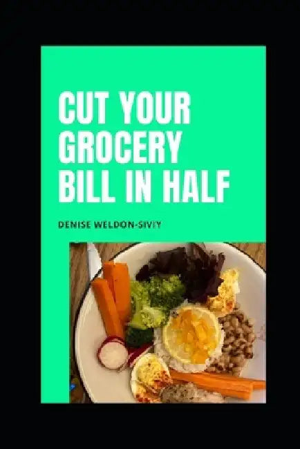 Cut Your Grocery Bill in HALF by Denise Weldon-Siviy