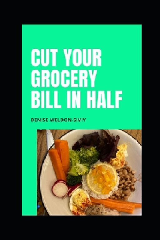 Cut Your Grocery Bill in HALF by Denise Weldon-Siviy