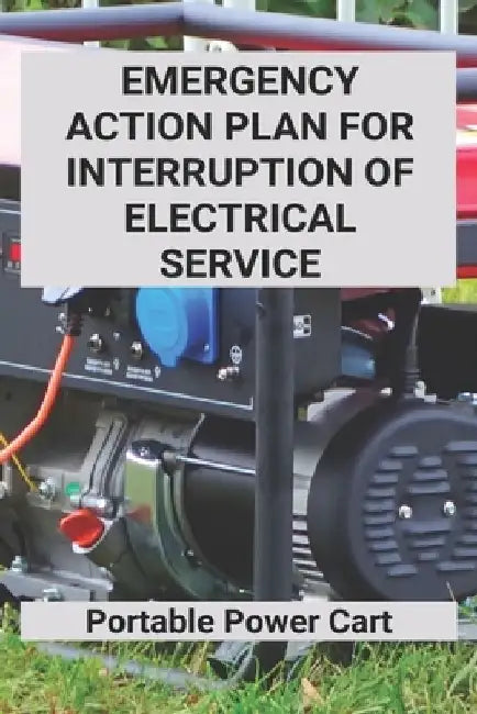 Emergency Action Plan For Interruption Of Electrical Service: Portable Power Cart: Power Failure Emergency Action Plan by Roderick Bealer