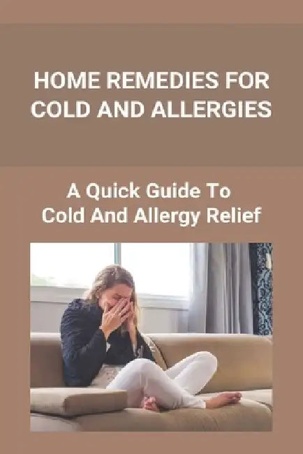 Home Remedies For Cold And Allergies: How To Fight Cold And Allergies Naturally: How To Prevent Cold Allergies by Tangela Wischmeyer