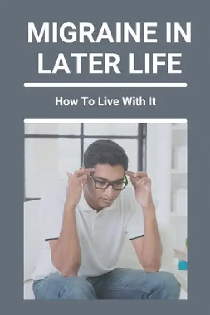 Migraine In Later Life: How To Live With It: What To Do When A Migraine Hits by Keva Wasmer