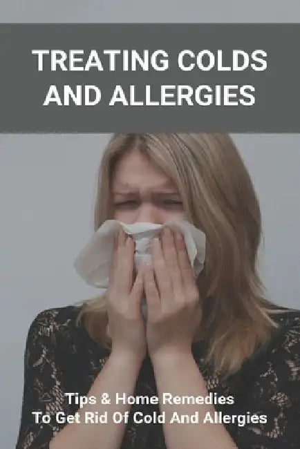 Treating Colds And Allergies: Tips & Home Remedies To Get Rid Of Cold And Allergies: How To Stop Morning Allergies by Fairy Luzell
