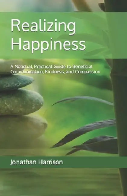 Realizing Happiness: A Nondual, Practical Guide to Beneficial Communication, Kindness, and Compassion by Jonathan Harrison