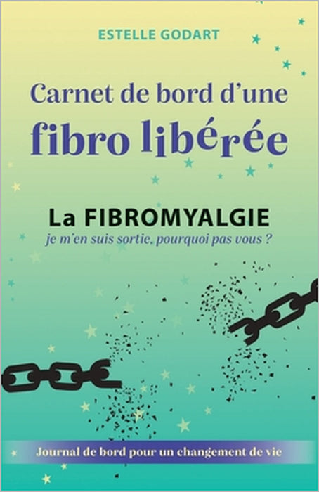 Carnet de Bord d'une fibro libérée: La Fibromyalgie, je m'en suis sortie, pourquoi pas vous ? by Estelle Godart