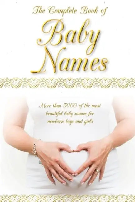 The Complete Book of Baby Names: More than 5000 beautiful baby names for newborn boys and girls - The ideal maternity gift by Harriet Love