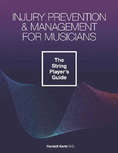 Injury Prevention & Management for Musicians - The String Player's Guide by Randall Kertz