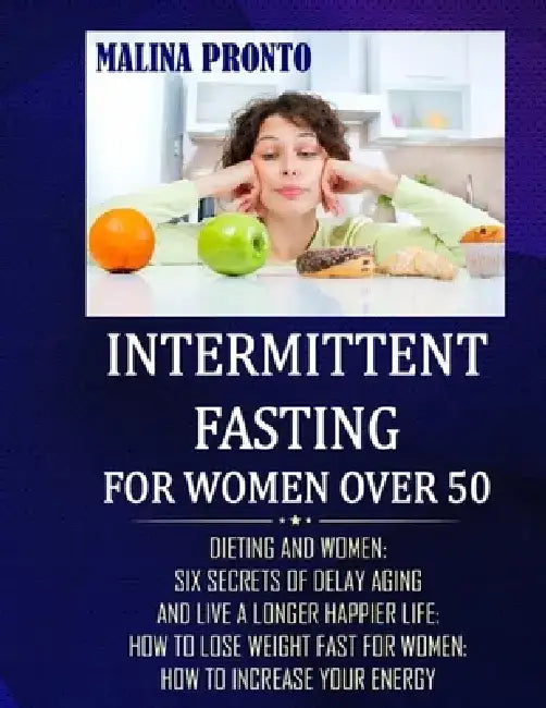 Intermittent Fasting For Women Over 50: Dieting And Women: Six Secrets Of Delay Aging And Live A Longer Happier Life: How To Lose Weight Fast For Wome by Malina Pronto