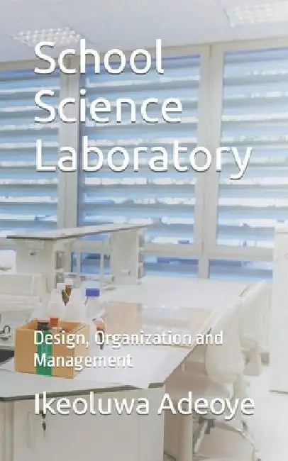 School Science Laboratory: Design, Organization and Management by Ikeoluwa Folasade Adeoye