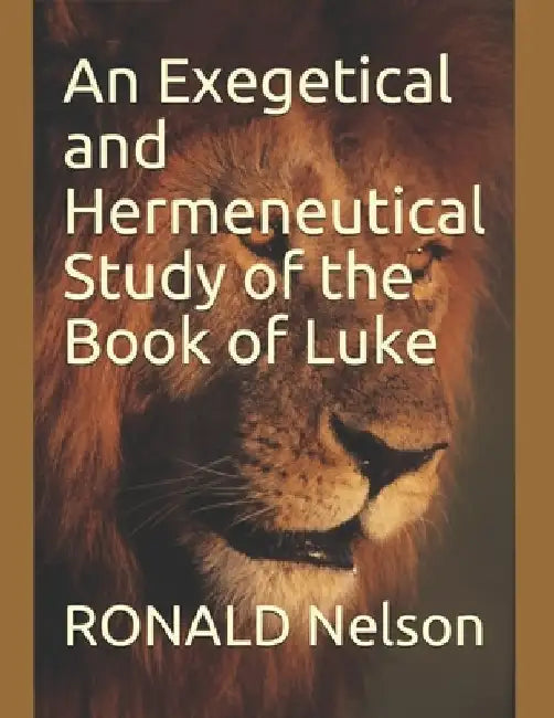 An Exegetical and Hermeneutical Study of the Book of Luke by Ronald Nelson