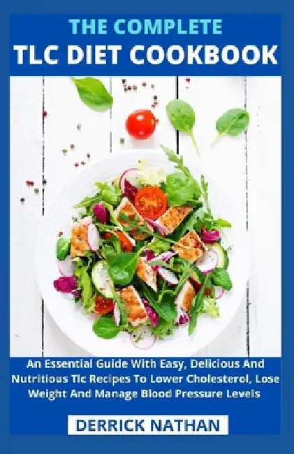 The Complete Tlc Diet Cookbook: An Essential Guide With Easy, Delicious And Nutritious Tlc Recipes To Lower Cholesterol, Lose Weight And Manage Blood by Derrick Nathan