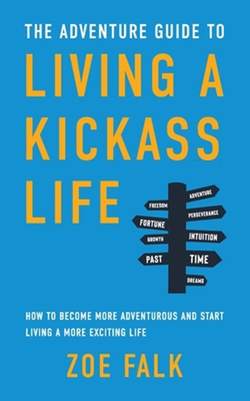 The Adventure Guide to Living a Kickass Life: How to Become More Adventurous and Start Living a Mor by Falk, Zoe