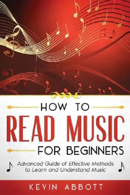 How to Read Music for Beginners: Advanced Guide of Effective Methods to Learn and Understand Music by Kevin Abbott