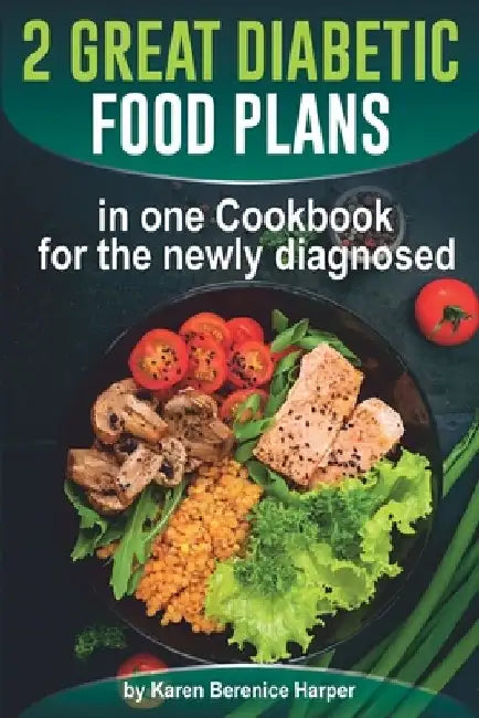 2 Great Diabetic Food Plans in one Сookbook for the newly diagnosed: The Plant and not the Vegetable-Based Diet, Over 100 Delicious and Easy Rec by Karen Berenice Harper