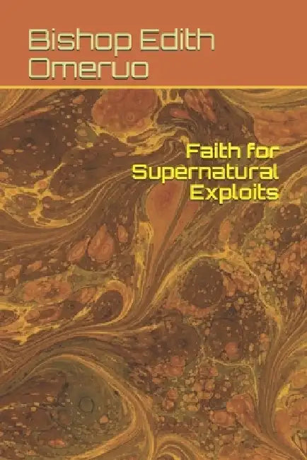 Faith for Supernatural Exploits by Bishop Edith Omeruo