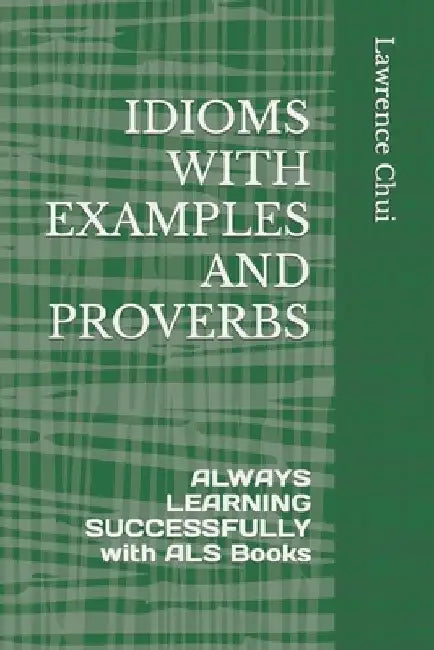 Idioms with Examples and Proverbs: ALWAYS LEARNING SUCCESSFULLY with ALS Books by Lawrence Chui