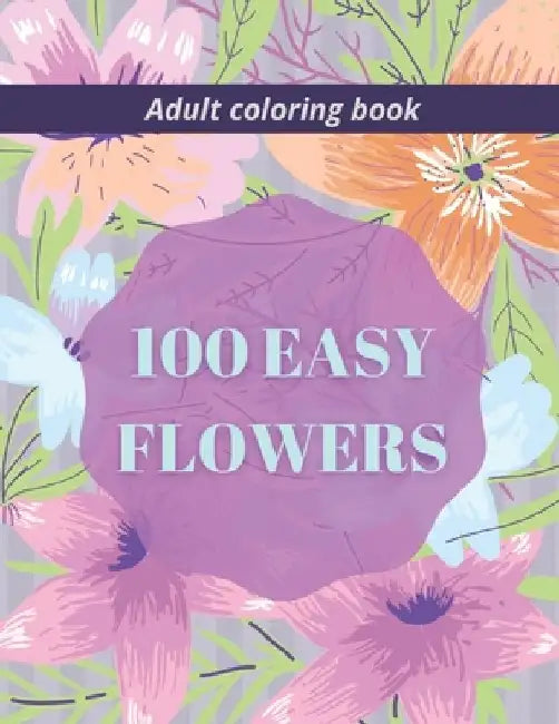 100 Easy Flowers Adult Coloring Book: Beautiful Flowers Coloring Pages with Large Print for Adult Relaxation Perfect Coloring Book for Seniors by So Creator's